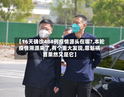 【16天确诊484例疫情源头在哪?,本轮疫情溯源来了,有个重大发现,罪魁祸首果然又是它】